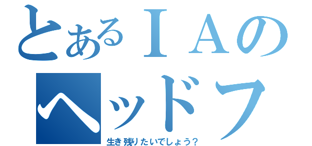 とあるＩＡのヘッドフォンアクター（生き残りたいでしょう？）