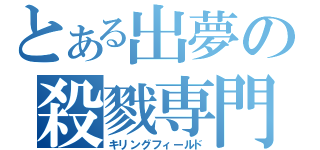 とある出夢の殺戮専門（キリングフィールド）