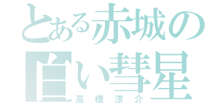 とある赤城の白い彗星（高橋涼介）