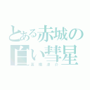 とある赤城の白い彗星（高橋涼介）