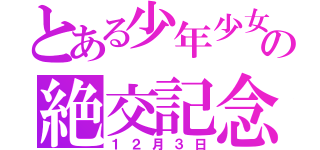 とある少年少女の絶交記念日（１２月３日）