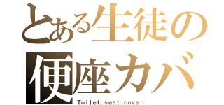 とある生徒の便座カバー（Ｔｏｉｌｅｔ ｓｅａｔ ｃｏｖｅｒ）