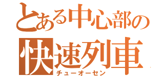 とある中心部の快速列車（チューオーセン）