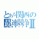 とある関西の最速競争Ⅱ（電車でＤ）