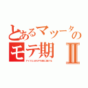 とあるマツータのモテ期Ⅱ（アイスとせれすを股に掛ける）