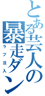 とある芸人の暴走ダンス（ラブ注入）