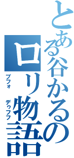 とある谷かるのロリ物語（ブフォ  デゥフフ）