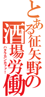 とある征矢野の酒場労働（ハタラカンカァァ！）