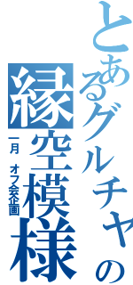 とあるグルチャの縁空模様（一月 オフ会企画）