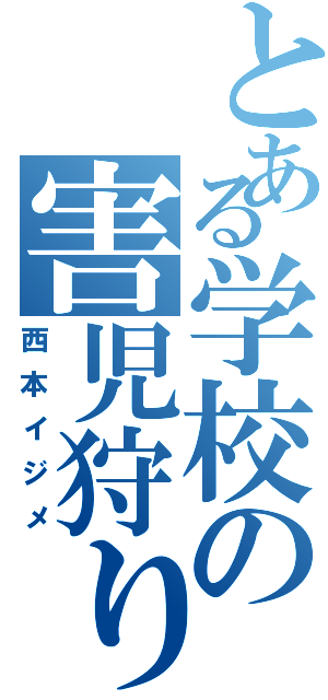 とある学校の害児狩り（西本イジメ）