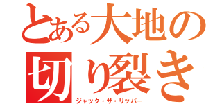 とある大地の切り裂き魔（ジャック・ザ・リッパー）