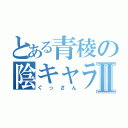 とある青稜の陰キャラⅡ（ぐっさん）