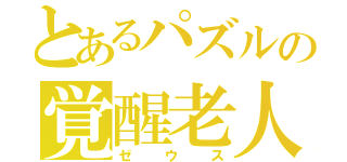 とあるパズルの覚醒老人（ゼウス）