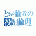 とある論者の役割論理（ヤケモンですなｗｗｗ）