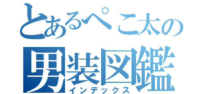 とあるぺこ太の男装図鑑（インデックス）