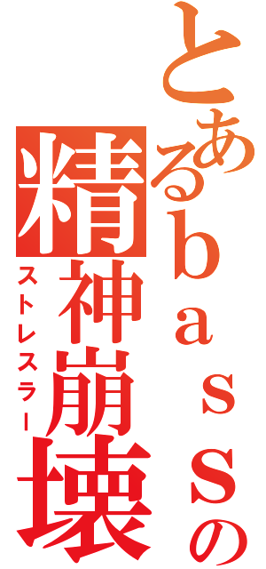 とあるｂａｓｓｓｉｓｔの精神崩壊（ストレスラー）