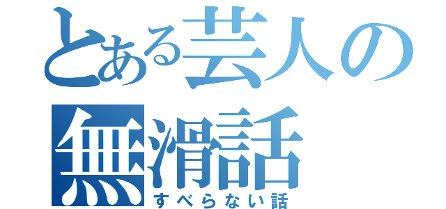 とある芸人の無滑話（すべらない話）