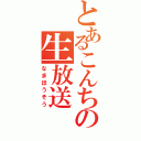 とあるこんちの生放送（なまほうそう）