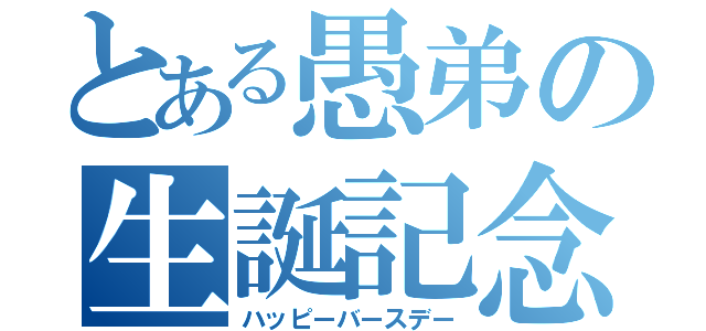 とある愚弟の生誕記念（ハッピーバースデー）