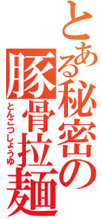 とある秘密の豚骨拉麺（とんこつしょうゆ）