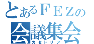 とあるＦＥＺの会議集会（カセドリア）