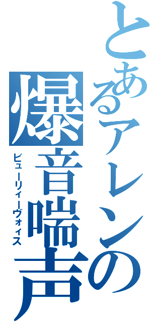 とあるアレンの爆音喘声Ⅱ（ビューリィーヴォィス）