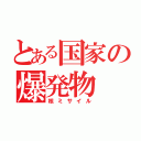 とある国家の爆発物（核ミサイル）