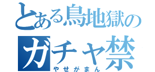 とある鳥地獄のガチャ禁録（やせがまん）