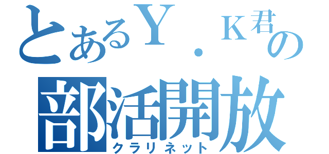 とあるＹ．Ｋ君の部活開放（クラリネット）