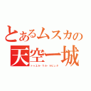 とあるムスカの天空ー城（トゥエル・ウル・ラピュタ）