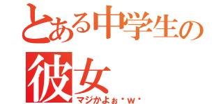 とある中学生の彼女（マジかよぉ〜ｗ〜）