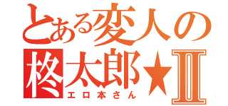 とある変人の柊太郎★Ⅱ（エロ本さん）