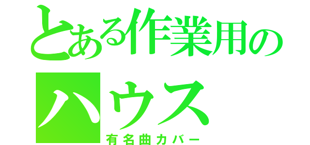 とある作業用のハウス（有名曲カバー）