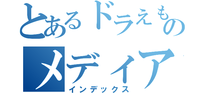 とあるドラえもんのメディア（インデックス）