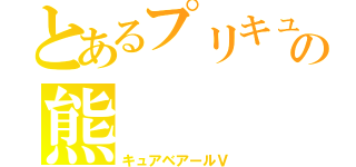 とあるプリキュアの熊（キュアベアールＶ）