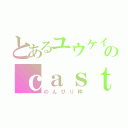 とあるユウケイのｃａｓｔｉｎｇ（のんびり枠）