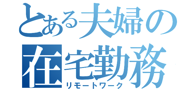 とある夫婦の在宅勤務（リモートワーク）