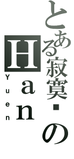 とある寂寞囧のＨａｎ（Ｙｕｅｎ）