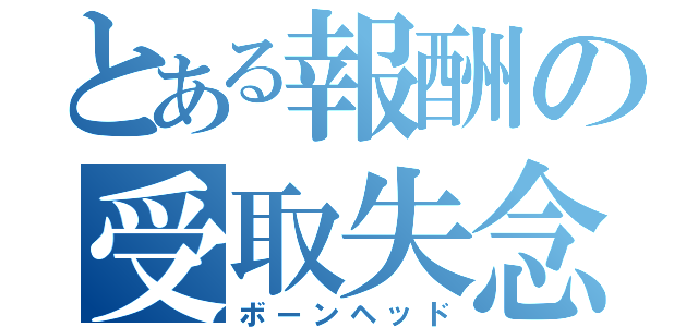 とある報酬の受取失念（ボーンヘッド）