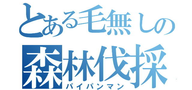 とある毛無しの森林伐採（パイパンマン）