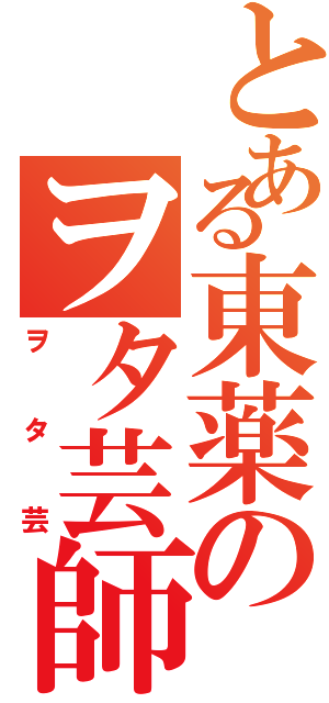 とある東薬のヲタ芸師（ヲタ芸）