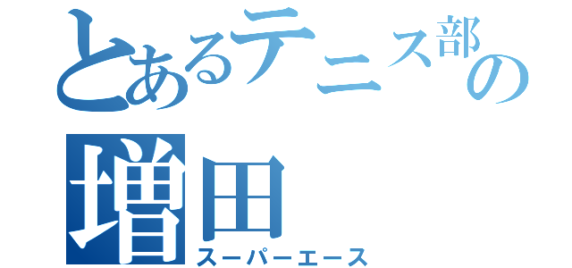 とあるテニス部の増田（スーパーエース）