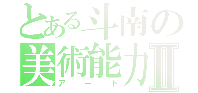 とある斗南の美術能力Ⅱ（アート）