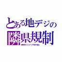 とある地デジの隣県規制（隣県局のＣＡＴＶ中継を禁止）