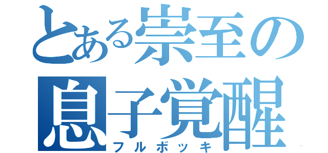 とある崇至の息子覚醒（フルボッキ）