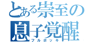 とある崇至の息子覚醒（フルボッキ）