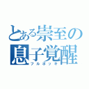 とある崇至の息子覚醒（フルボッキ）