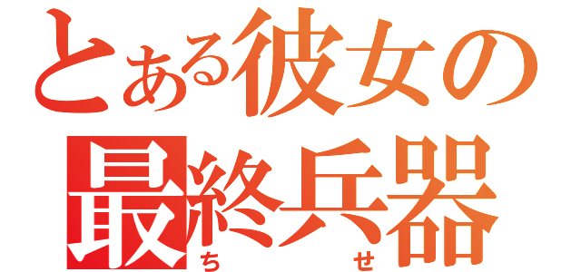 とある彼女の最終兵器（ちせ）