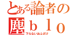 とある論者の塵ｂｌｏｇ（下らないおふざけ）