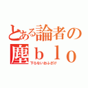 とある論者の塵ｂｌｏｇ（下らないおふざけ）